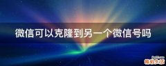 微信可以克隆到另一个微信号吗