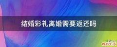 结婚彩礼离婚需要返还吗