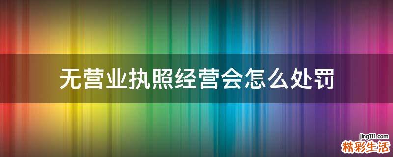 无营业执照经营会怎么处罚