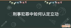 刑事犯罪中如何认定立功
