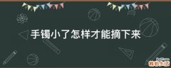 手镯小了怎样才能摘下来