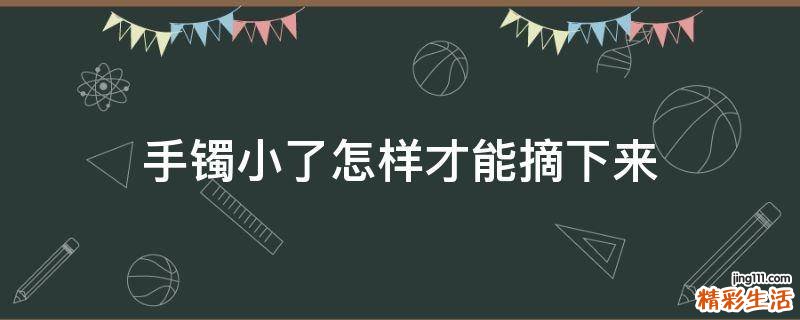 手镯小了怎样才能摘下来
