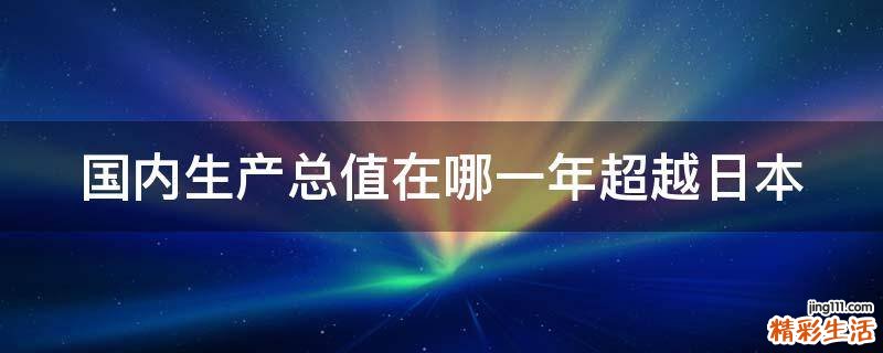 国内生产总值在哪一年超越日本