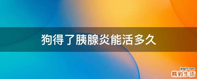 狗得了胰腺炎能活多久