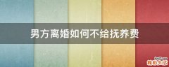 男方离婚如何不给抚养费