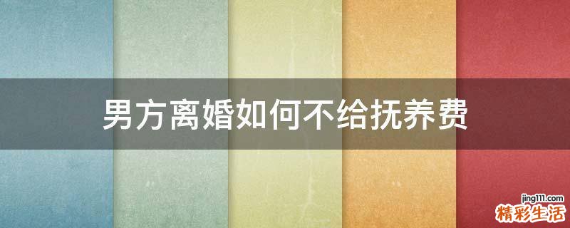 男方离婚如何不给抚养费