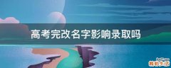 高考完改名字影响录取吗