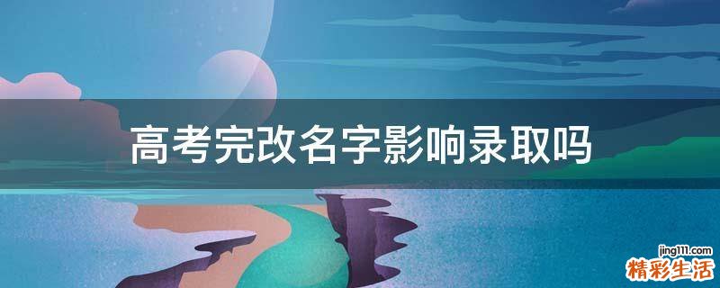 高考完改名字影响录取吗