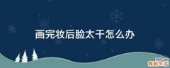 画完妆后脸太干怎么办