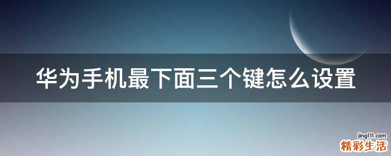 华为手机最下面三个键怎么设置