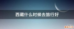 西藏什么时候去旅行好
