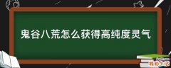 鬼谷八荒怎么获得高纯度灵气