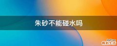 朱砂不能碰水吗