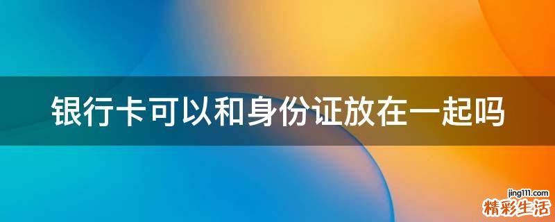 银行卡可以和身份证放在一起吗