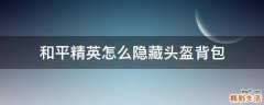 和平精英怎么隐藏头盔背包
