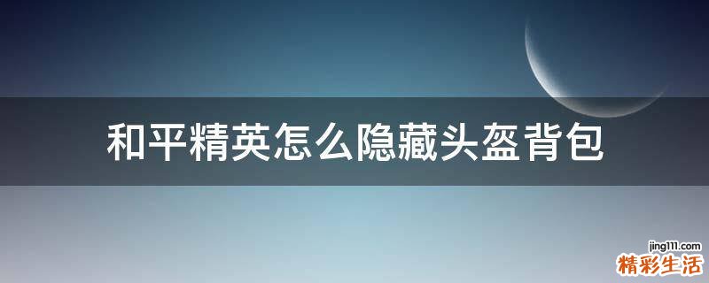 和平精英怎么隐藏头盔背包