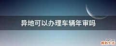 异地可以办理车辆年审吗