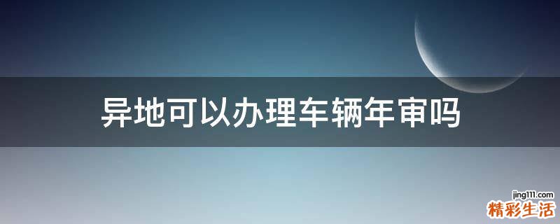 异地可以办理车辆年审吗