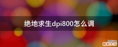 绝地求生dpi800怎么调