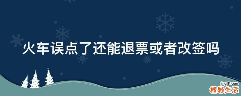 火车误点了还能退票或者改签吗