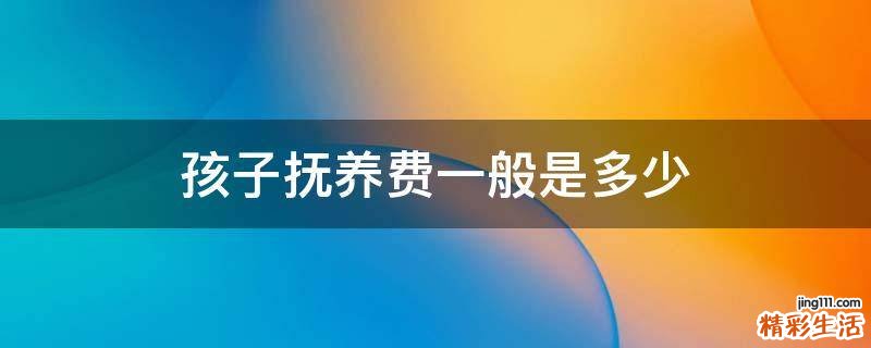 孩子抚养费一般是多少