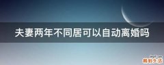 夫妻两年不同居可以自动离婚吗