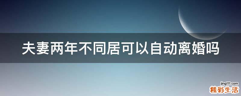 夫妻两年不同居可以自动离婚吗