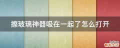 擦玻璃神器吸在一起了怎么打开