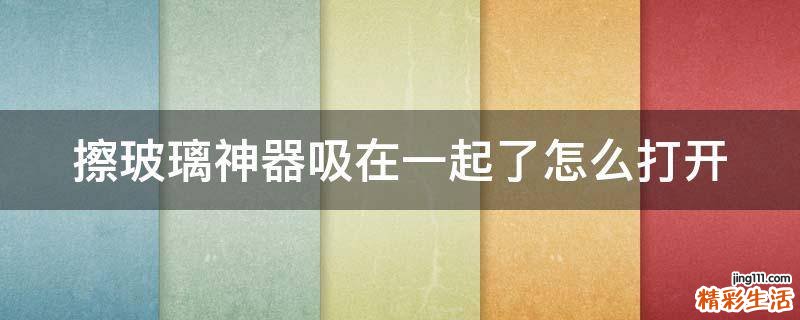擦玻璃神器吸在一起了怎么打开