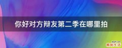 你好对方辩友第二季在哪里拍