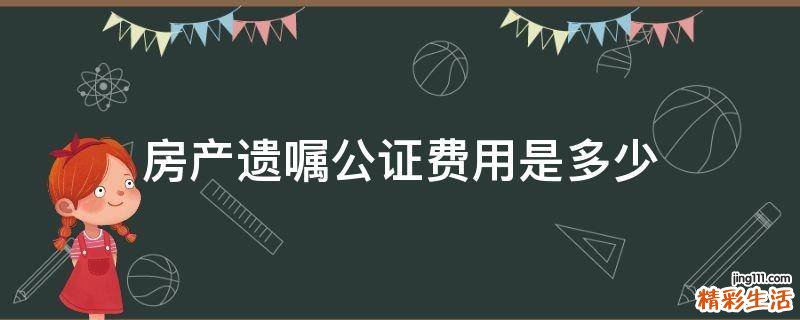 房产遗嘱公证费用是多少