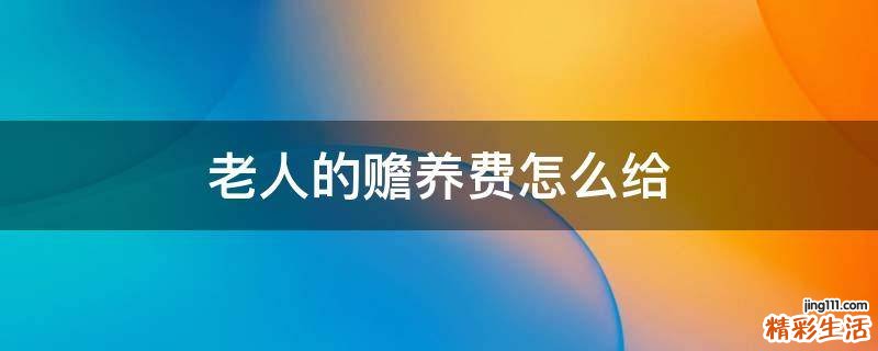 老人的赡养费怎么给
