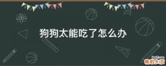 狗狗太能吃了怎么办