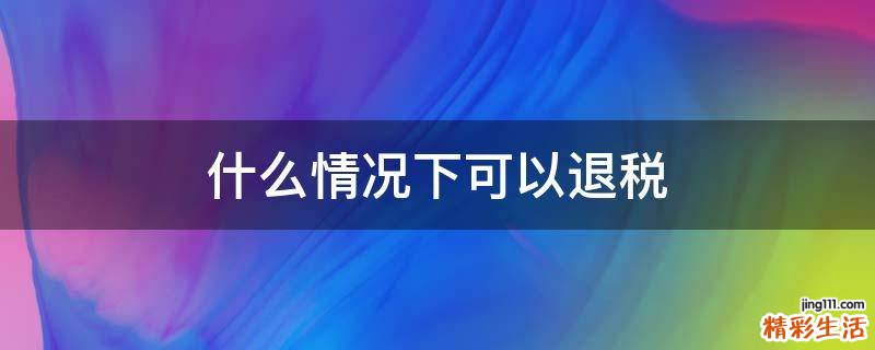 什么情况下可以退税