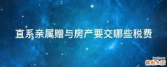 直系亲属赠与房产要交哪些税费