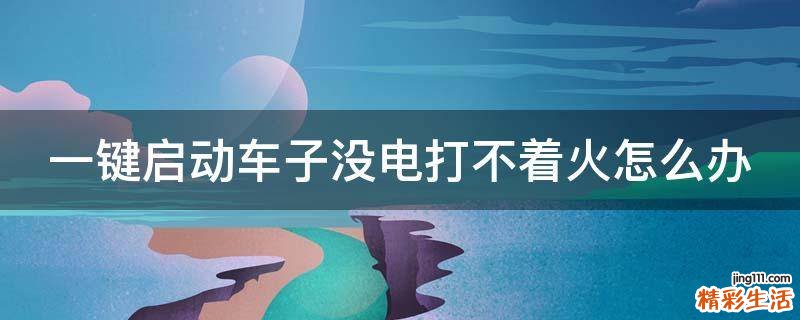 一键启动车子没电打不着火怎么办