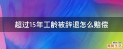 超过15年工龄被辞退怎么赔偿