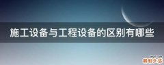 施工设备与工程设备的区别有哪些