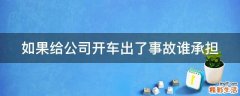 如果给公司开车出了事故谁承担