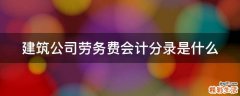 建筑公司劳务费会计分录是什么