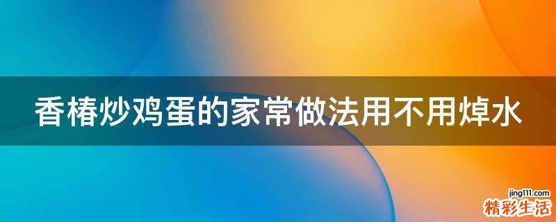 香椿炒鸡蛋的家常做法用不用焯水