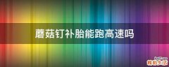 蘑菇钉补胎能跑高速吗
