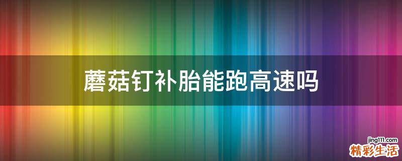 蘑菇钉补胎能跑高速吗