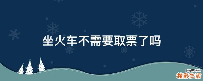 坐火车不需要取票了吗