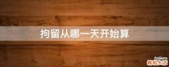 拘留从哪一天开始算