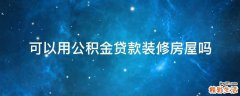 可以用公积金贷款装修房屋吗