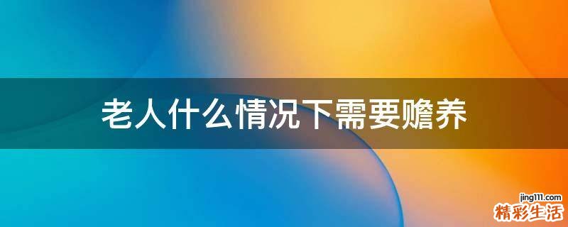 老人什么情况下需要赡养