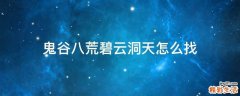 鬼谷八荒碧云洞天怎么找