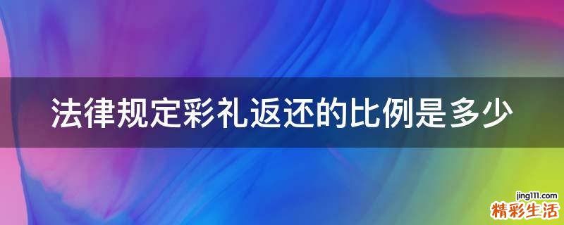 法律规定彩礼返还的比例是多少
