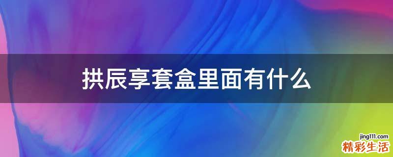 拱辰享套盒里面有什么
